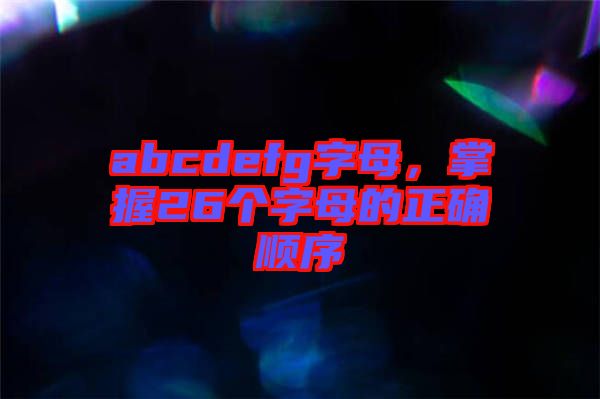 abcdefg字母，掌握26個字母的正確順序