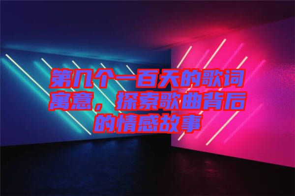 第幾個一百天的歌詞寓意，探索歌曲背后的情感故事