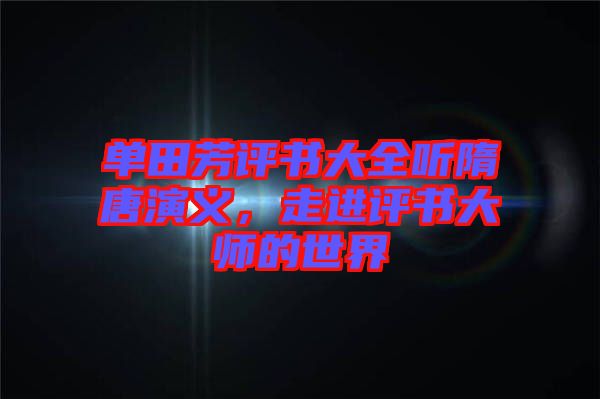 單田芳評書大全聽隋唐演義，走進(jìn)評書大師的世界