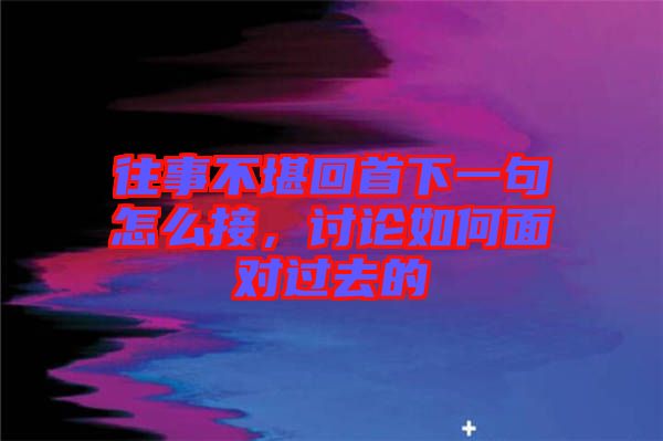 往事不堪回首下一句怎么接，討論如何面對(duì)過(guò)去的