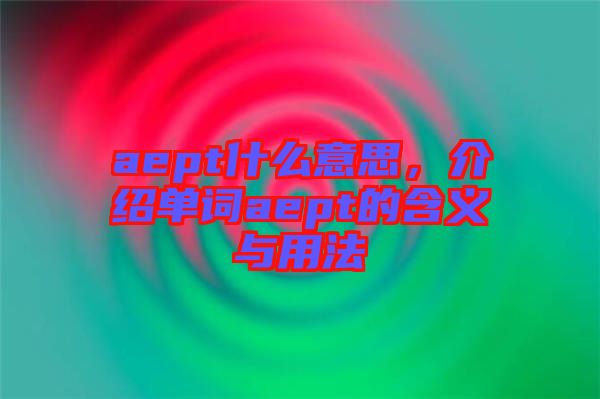 aept什么意思，介紹單詞aept的含義與用法