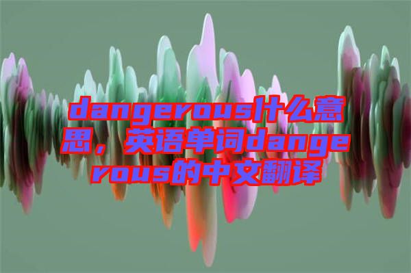 dangerous什么意思，英語單詞dangerous的中文翻譯