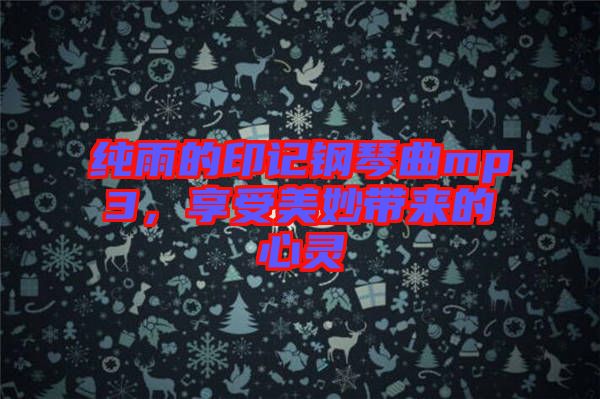 純雨的印記鋼琴曲mp3，享受美妙帶來(lái)的心靈