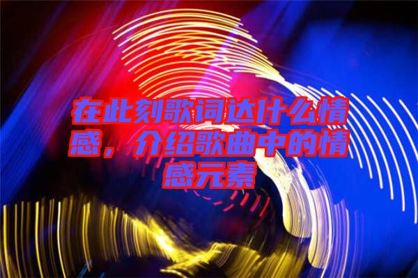 在此刻歌詞達(dá)什么情感，介紹歌曲中的情感元素