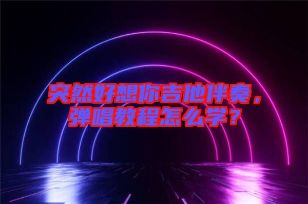 突然好想你吉他伴奏，彈唱教程怎么學(xué)？