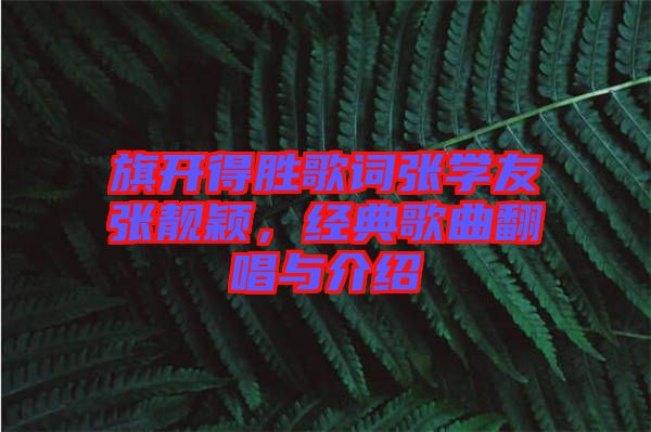 旗開得勝歌詞張學(xué)友張靚穎，經(jīng)典歌曲翻唱與介紹