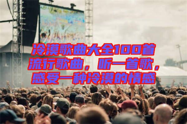 冷漠歌曲大全100首流行歌曲，聽(tīng)一首歌，感受一種冷漠的情感