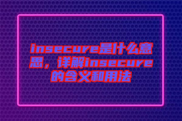 insecure是什么意思，詳解insecure的含義和用法