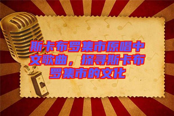 斯卡布羅集市原唱中文歌曲，探尋斯卡布羅集市的文化