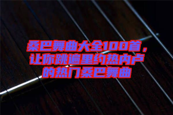 桑巴舞曲大全100首，讓你跳遍里約熱內(nèi)盧的熱門(mén)桑巴舞曲