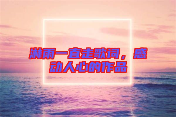 淋雨一直走歌詞，感動人心的作品