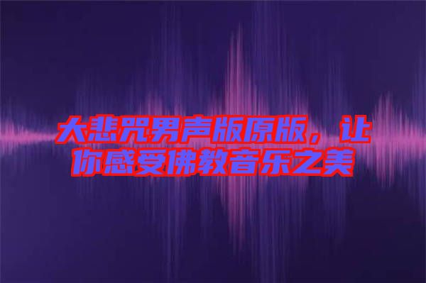 大悲咒男聲版原版，讓你感受佛教音樂(lè)之美