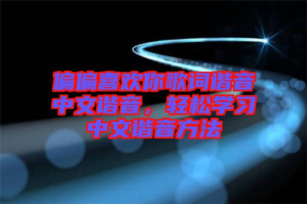 偏偏喜歡你歌詞諧音中文諧音，輕松學(xué)習(xí)中文諧音方法