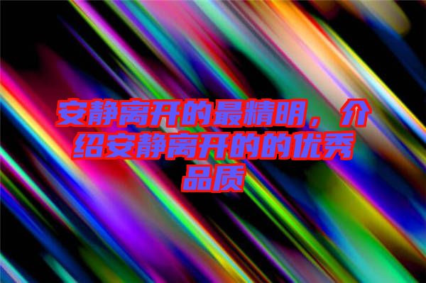 安靜離開的最精明，介紹安靜離開的的優(yōu)秀品質(zhì)