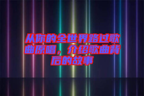 從你的全世界路過歌曲原唱，介紹歌曲背后的故事