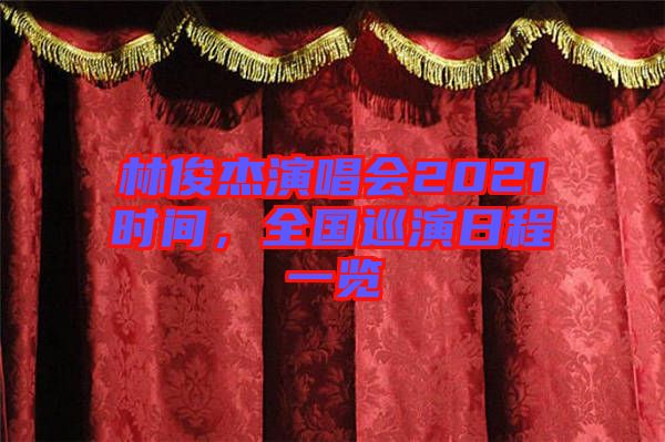 林俊杰演唱會2021時間，全國巡演日程一覽