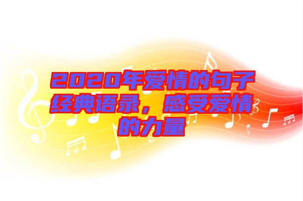 2020年愛(ài)情的句子經(jīng)典語(yǔ)錄，感受愛(ài)情的力量