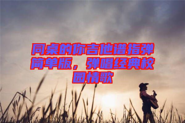 同桌的你吉他譜指彈簡單版，彈唱經(jīng)典校園情歌