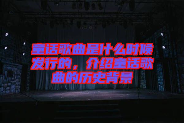 童話歌曲是什么時(shí)候發(fā)行的，介紹童話歌曲的歷史背景