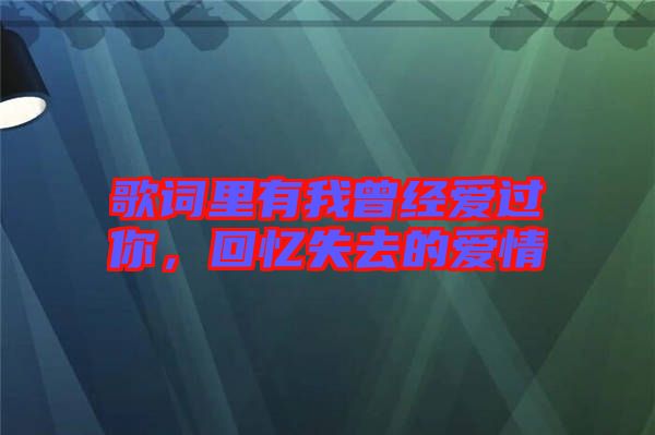 歌詞里有我曾經(jīng)愛過你，回憶失去的愛情