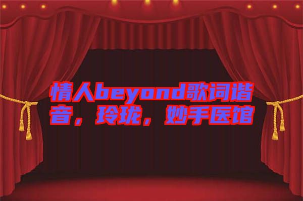 情人beyond歌詞諧音，玲瓏，妙手醫(yī)館