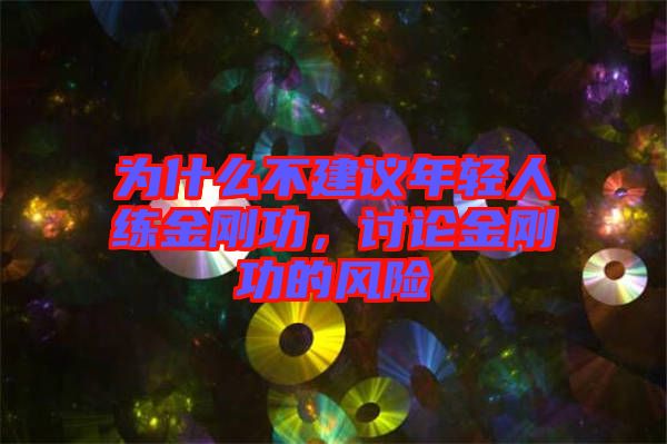 為什么不建議年輕人練金剛功，討論金剛功的風(fēng)險(xiǎn)