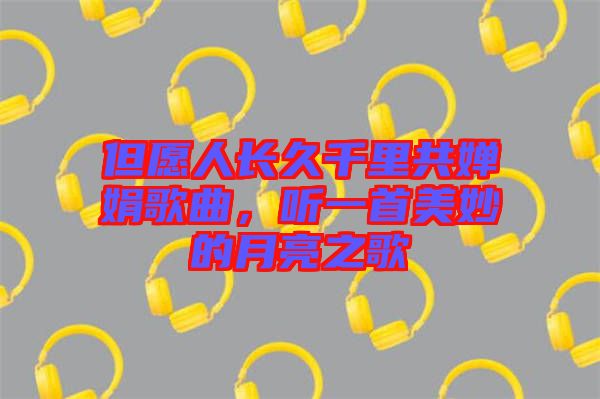 但愿人長(zhǎng)久千里共嬋娟歌曲，聽一首美妙的月亮之歌