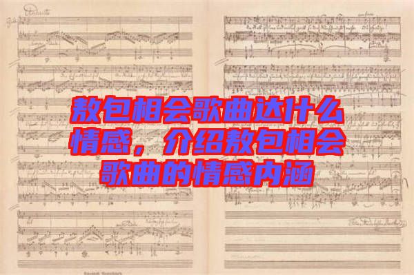 敖包相會(huì)歌曲達(dá)什么情感，介紹敖包相會(huì)歌曲的情感內(nèi)涵