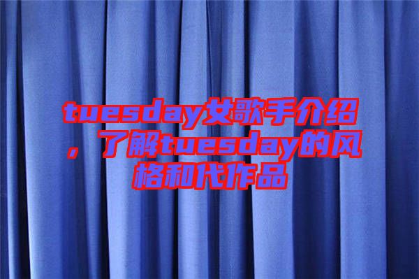 tuesday女歌手介紹，了解tuesday的風(fēng)格和代作品