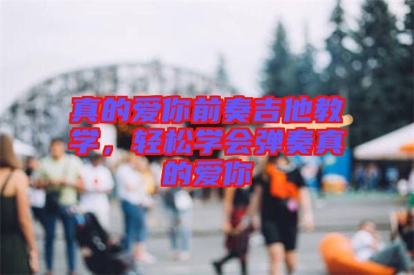 真的愛你前奏吉他教學(xué)，輕松學(xué)會彈奏真的愛你