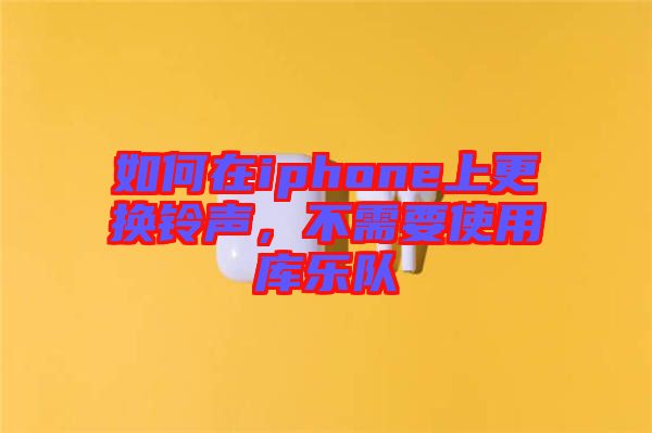 如何在iphone上更換鈴聲，不需要使用庫樂隊(duì)