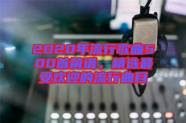 2020年流行歌曲500首簡譜，精選最受歡迎的流行曲目