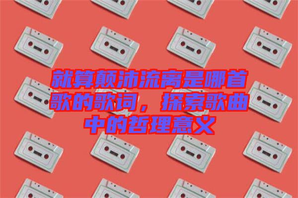 就算顛沛流離是哪首歌的歌詞，探索歌曲中的哲理意義