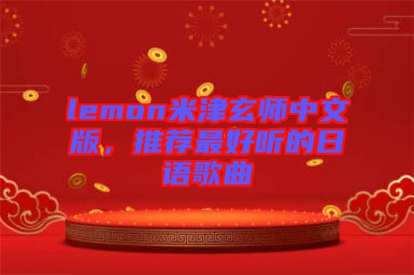 lemon米津玄師中文版，推薦最好聽(tīng)的日語(yǔ)歌曲