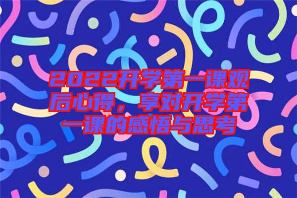 2022開學(xué)第一課觀后心得，享對(duì)開學(xué)第一課的感悟與思考