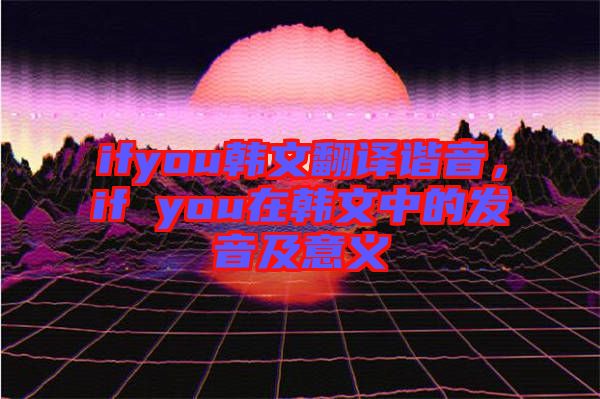 ifyou韓文翻譯諧音，if you在韓文中的發(fā)音及意義