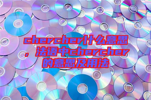 chercher什么意思，法語中chercher的意思及用法