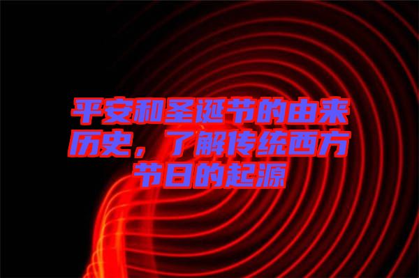 平安和圣誕節(jié)的由來(lái)歷史，了解傳統(tǒng)西方節(jié)日的起源