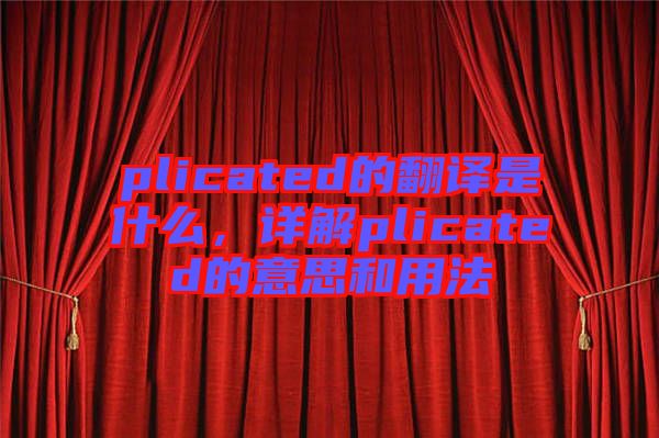 plicated的翻譯是什么，詳解plicated的意思和用法