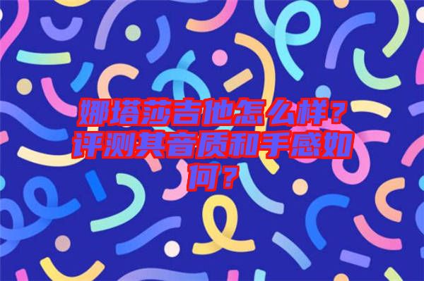 娜塔莎吉他怎么樣？評測其音質(zhì)和手感如何？