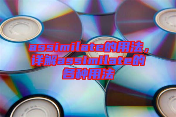 assimilate的用法，詳解assimilate的各種用法