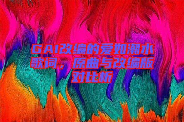 GAI改編的愛如潮水歌詞，原曲與改編版對(duì)比析