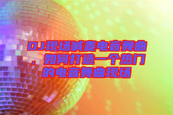 DJ現(xiàn)場喊麥電音舞曲，如何打造一個熱門的電音舞曲現(xiàn)場