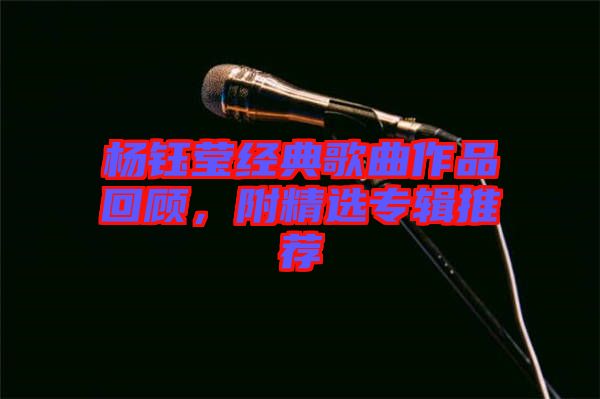 楊鈺瑩經(jīng)典歌曲作品回顧，附精選專(zhuān)輯推薦