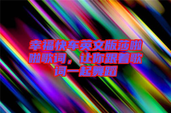 幸福快車英文版莎啦啦歌詞，讓你跟著歌詞一起舞蹈