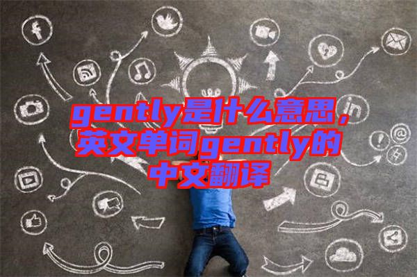 gently是什么意思，英文單詞gently的中文翻譯