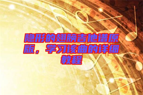 隱形的翅膀吉他譜原版，學(xué)習(xí)該曲的詳細教程