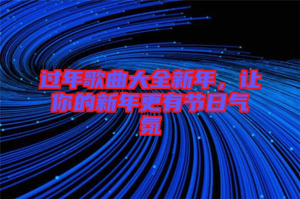 過(guò)年歌曲大全新年，讓你的新年更有節(jié)日氣氛