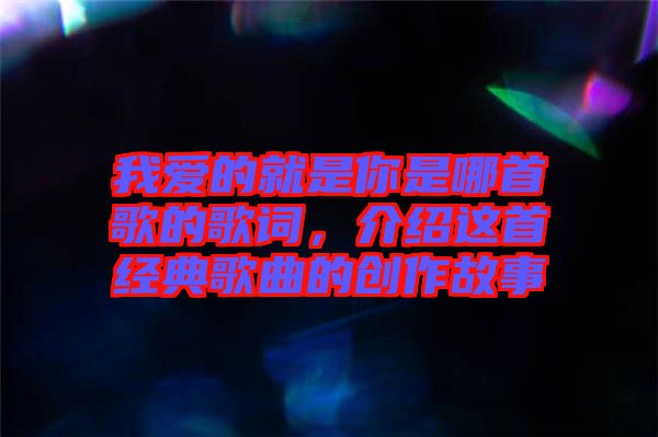 我愛的就是你是哪首歌的歌詞，介紹這首經典歌曲的創(chuàng)作故事