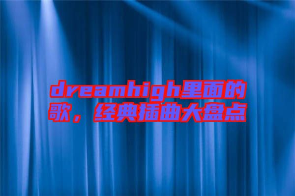 dreamhigh里面的歌，經(jīng)典插曲大盤點(diǎn)